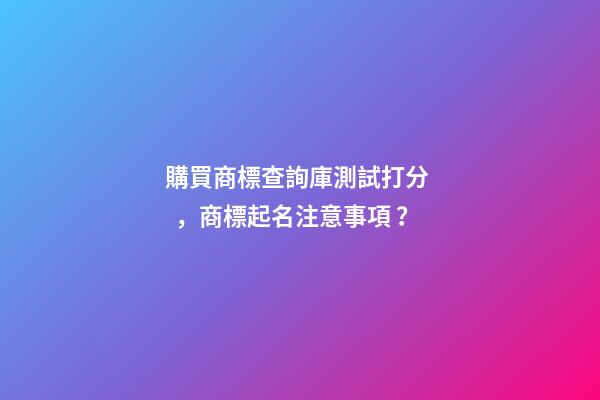 購買商標查詢庫測試打分，商標起名注意事項？-第1張-商標起名-玄機派
